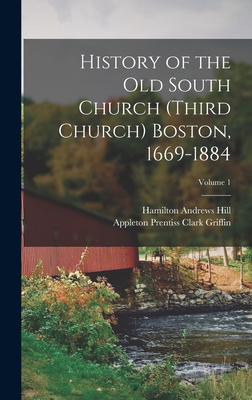 History of the Old South Church (Third Church) Boston, 1669-1884; Volume 1 - Griffin, Appleton Prentiss Clark, and Hill, Hamilton Andrews
