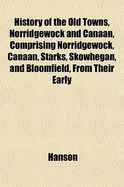 History of the Old Towns, Norridgewock and Canaan, Comprising Norridgewock, Canaan, Starks, Skowhegan, and Bloomfield, from Their Early