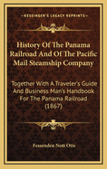 History of the Panama Railroad and of the Pacific Mail Steamship Company: Together with a Traveler's Guide and Business Man's Handbook for the Panama Railroad (1867)