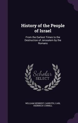 History of the People of Israel: From the Earliest Times to the Destruction of Jerusalem by the Romans - Carruth, William Herbert, and Cornill, Carl Heinrich