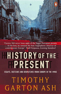 History of the Present: Essays, Sketches and Despatches from Europe in the 1990s - Ash, Timothy Garton