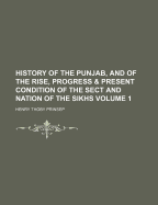 History of the Punjab, and of the Rise, Progress & Present Condition of the Sect and Nation of the Sikhs Volume 1
