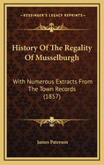 History Of The Regality Of Musselburgh: With Numerous Extracts From The Town Records (1857)