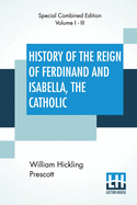 History Of The Reign Of Ferdinand And Isabella, The Catholic (Complete): Complete Edition Of Three Volumes