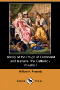 History of the Reign of Ferdinand and Isabella, the Catholic - Volume I (Dodo Press) - Prescott, William H