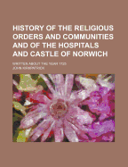 History of the Religious Orders and Communities and of the Hospitals and Castle, of Norwich