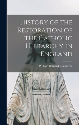 History of the Restoration of the Catholic Hierarchy in England - Ullathorne, William Bernard 1806-1889