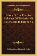 History of the Rise and Influence of the Spirit of Rationalism in Europe V2