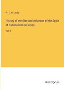 History of the Rise and Influence of the Spirit of Rationalism in Europe: Vol. 1