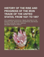 History of the Rise and Progress of the Iron Trade of the United States, from 1621 to 1857: With Numerous Statistical Tables, Relating to the Manufacture, Importation, Exportation, and Prices of Iron for More Than a Century