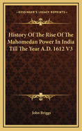 History of the Rise of the Mahomedan Power in India Till the Year A.D. 1612 V3