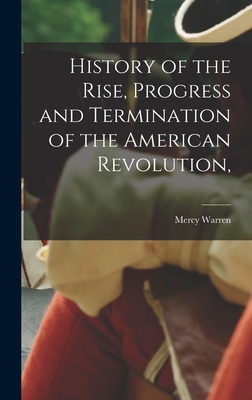 History of the Rise, Progress and Termination of the American Revolution, - Warren, Mercy