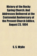 History of the Rocky Spring Church: And Addresses Delivered at the Centennial Anniversary of the Present Church Edifice, August 23, 1894 (Classic Reprint)