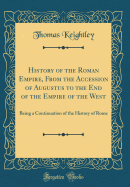 History of the Roman Empire, from the Accession of Augustus to the End of the Empire of the West: Being a Continuation of the History of Rome (Classic Reprint)