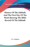 History Of The Sabbath And The First Day Of The Week Showing The Bible Record Of The Sabbath