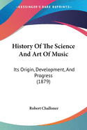 History Of The Science And Art Of Music: Its Origin, Development, And Progress (1879)