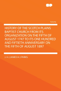 History of the Scotch Plains Baptist Church: From Its Organization on the Fifth of August 1747 to Its One Hundred and Fiftieth Anniversary on the Fifth of August 1897 (Classic Reprint)