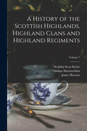 History of the Scottish Highlands, Highland Clans and Highland Regiments, Vol. 1: With an Account of the Gaelic Language, Literature, and Music by the Rev. Thomas Maclauchlan, LL. D., F. S. A. (Scot.), and an Essay on Highland Scenery by the Late Professo