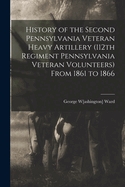 History of the Second Pennsylvania Veteran Heavy Artillery (112th Regiment Pennsylvania Veteran Volunteers) From 1861 to 1866