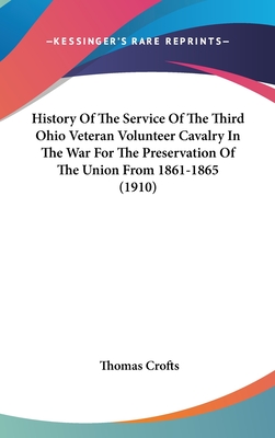 History Of The Service Of The Third Ohio Veteran Volunteer Cavalry In The War For The Preservation Of The Union From 1861-1865 (1910) - Crofts, Thomas