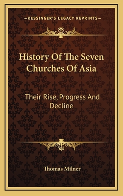 History of the Seven Churches of Asia: Their Rise, Progress and Decline - Milner, Thomas