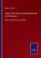 History of the Seventy-Sixth Regiment New York Volunteers: What it endured and accomplished