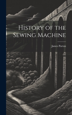 History of the Sewing Machine - Parton, James 1822-1891