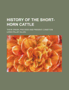 History of the Short-Horn Cattle: Their Origin, Process and Present Condition