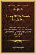History Of The Spanish Revolution: Commencing With The Establishment Of The Constitutional Government Of The Cortes, In The Year 1812 (1824)