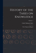 History of the Taxes on Knowledge: Their Origin and Repeal; Volume 1