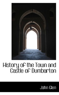 History of the Town and Castle of Dumbarton - Glen, John