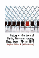 History of the Town of Berlin, Worcester County, Mass., from 1784-To 1895