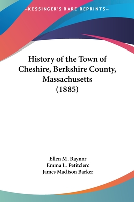 History of the Town of Cheshire, Berkshire County, Massachusetts (1885) - Raynor, Ellen M, and Petitclerc, Emma L, and Barker, James Madison