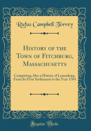 History of the Town of Fitchburg, Massachusetts: Comprising Also a History of Lunenburg, from Its First Settlement to the Year 1764 (Classic Reprint)