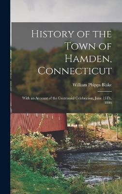 History of the Town of Hamden, Connecticut: With an Account of the Centennial Celebration, June 15Th, 1886 - Blake, William Phipps