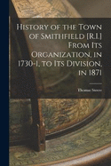 History of the Town of Smithfield [R.I.] From Its Organization, in 1730-1, to Its Division, in 1871