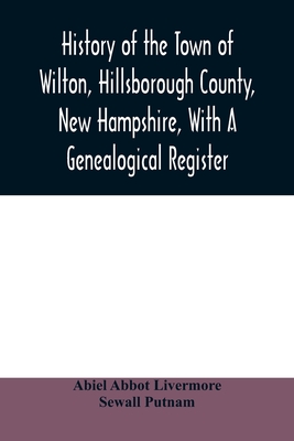 History of the town of Wilton, Hillsborough County, New Hampshire, with a genealogical register - Abbot Livermore, Abiel, and Putnam, Sewall