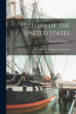 History of the United States: From Their First Settlement as Colonies - Grimshaw, William