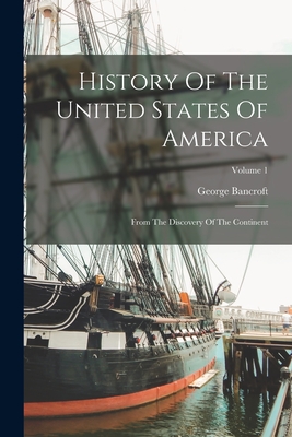 History Of The United States Of America: From The Discovery Of The Continent; Volume 1 - Bancroft, George