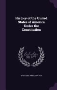 History of the United States of America Under the Constitution