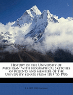 History of the University of Michigan, with Biographical Sketches of Regents and Members of the University Senate from 1837 to 1906