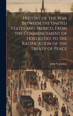 History of the war Between the United States and Mexico, From the Commencement of Hostilities to the Ratification of the Treaty of Peace - Jenkins, John S 1818-1852