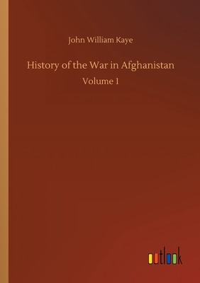 History of the War in Afghanistan: Volume 1 - Kaye, John William