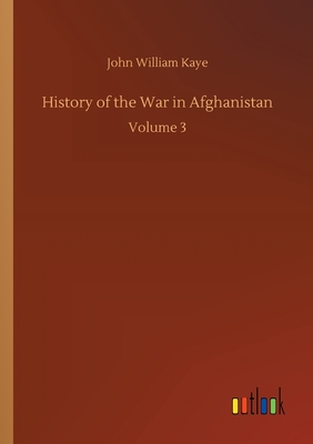 History of the War in Afghanistan: Volume 3 - Kaye, John William