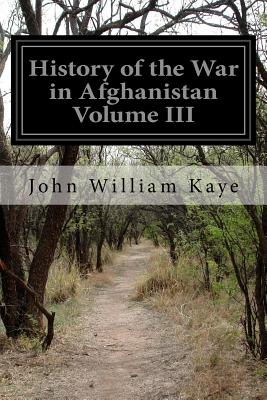 History of the War in Afghanistan Volume III - Kaye, John William, Sir