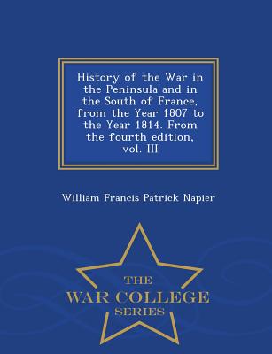 History of the War in the Peninsula and in the South of France, from the Year 1807 to the Year 1814. From the fourth edition, vol. III - War College Series - Napier, William Francis Patrick, Sir