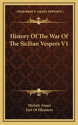 History of the War of the Sicilian Vespers V1 - Amari, Michele, and Ellesmere, Earl Of (Editor)
