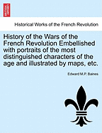 History of the Wars of the French Revolution Embellished with portraits of the most distinguished characters of the age and illustrated by maps, etc.