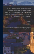 History of the Wars of the French Revolution, From the Breaking Out of the War, in 1792, to the Restoration of a General Peace in 1815: Comprehending the Civil History of Great Britain and France, During That Period; Volume 2