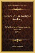 History of the Wesleyan Academy: At Wilbraham, Massachusetts, 1817-1890 (1893)